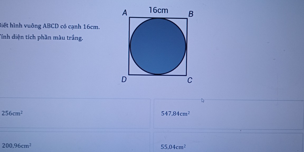 Biết hình vuông ABCD có cạnh 16cm.
Tính diện tích phần màu trắng.
256cm^2
547,84cm^2
200,96cm^2
55,04cm^2