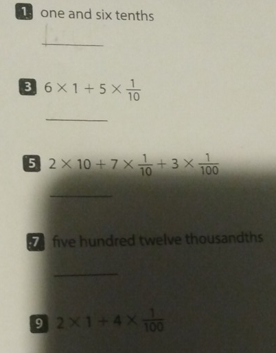 one and six tenths 
_ 
3 6* 1+5*  1/10 
_ 
5 2* 10+7*  1/10 +3*  1/100 
_ 
five hundred twelve thousandths 
_ 
9 2* 1+4*  1/100 