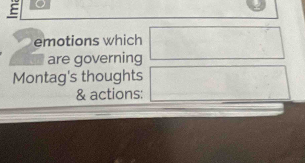 emotions which 
are governing 
Montag's thoughts 
& actions: