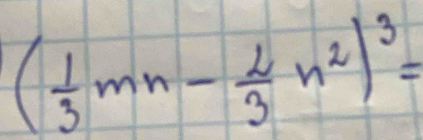 ( 1/3 mn- 2/3 n^2)^3=