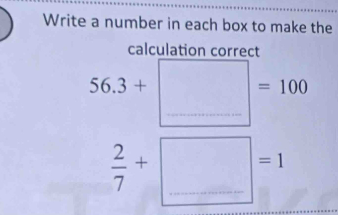 Write a number in each box to make the
beginarrayr 56.3+□ =100  2/7 +□ =1endarray