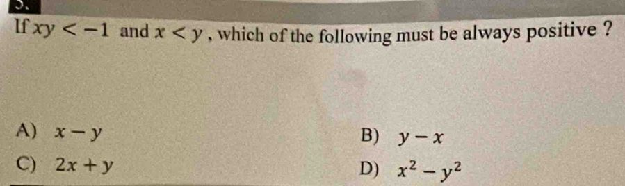 If xy and x , which of the following must be always positive ?
A) x-y
B) y-x
C) 2x+y D) x^2-y^2