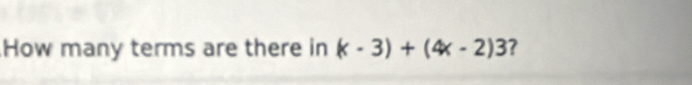 How many terms are there in (x-3)+(4x-2)3 ?