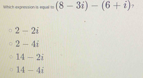 Which expression is equal to (8-3i)-(6+i) ?
2-2i
2-4i
14-2i
14-4i