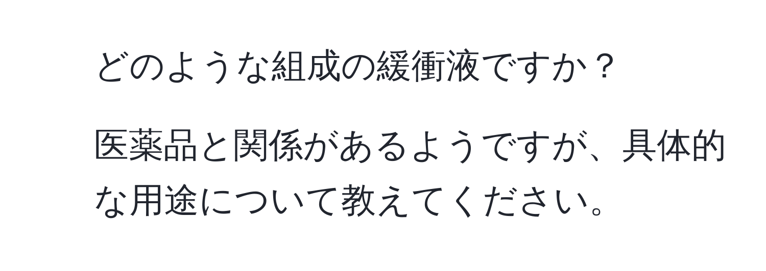 どのような組成の緩衝液ですか？  
2. 医薬品と関係があるようですが、具体的な用途について教えてください。