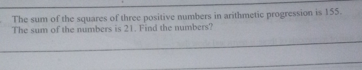 The sum of the squares of three positive numbers in arithmetic progression is 155. 
The sum of the numbers is 21. Find the numbers?