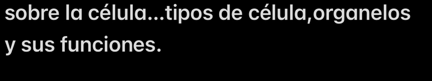 sobre la célula...tipos de célula,organelos 
y sus funciones.