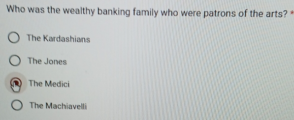 Who was the wealthy banking family who were patrons of the arts? *
The Kardashians
The Jones
The Medici
The Machiavelli