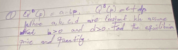 Q°(p)=a-bp, ∴ Q'(p)=e+dp
Where a, b, c, d are Constant. kle assume 
hat b>0 and doo. find the equilibrion 
price and quantity.