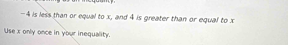 quanty.
-4 is less than or equal to x, and 4 is greater than or equal to x
Use x only once in your inequality.