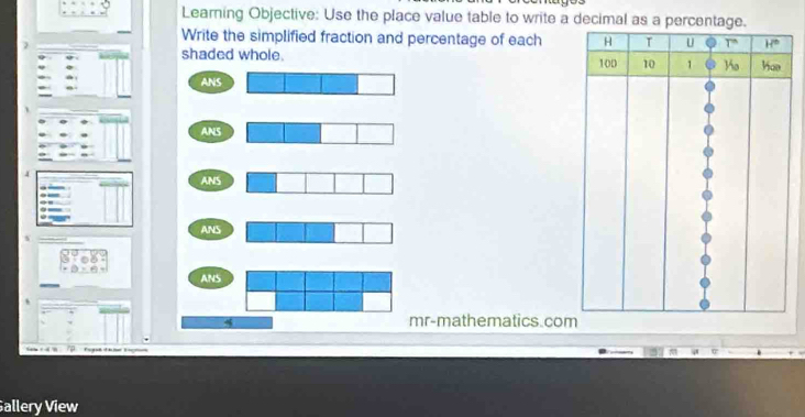 Learning Objective: Use the place value table to write a decimal as a percentag
Write the simplified fraction and percentage of each
shaded whole. 
ANS
ANS
ANS
ANS
ANS
mr-mathematics.co
agat áhe Façe
allery View