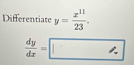 Differentiate y= x^(11)/23 .
 dy/dx =□