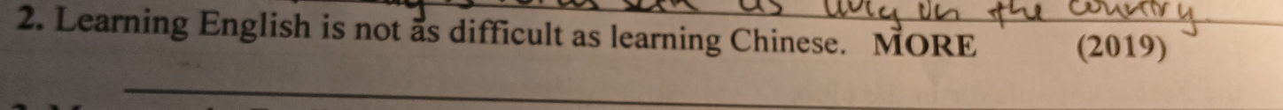 Learning English is not as difficult as learning Chinese. MORE 
(2019) 
_