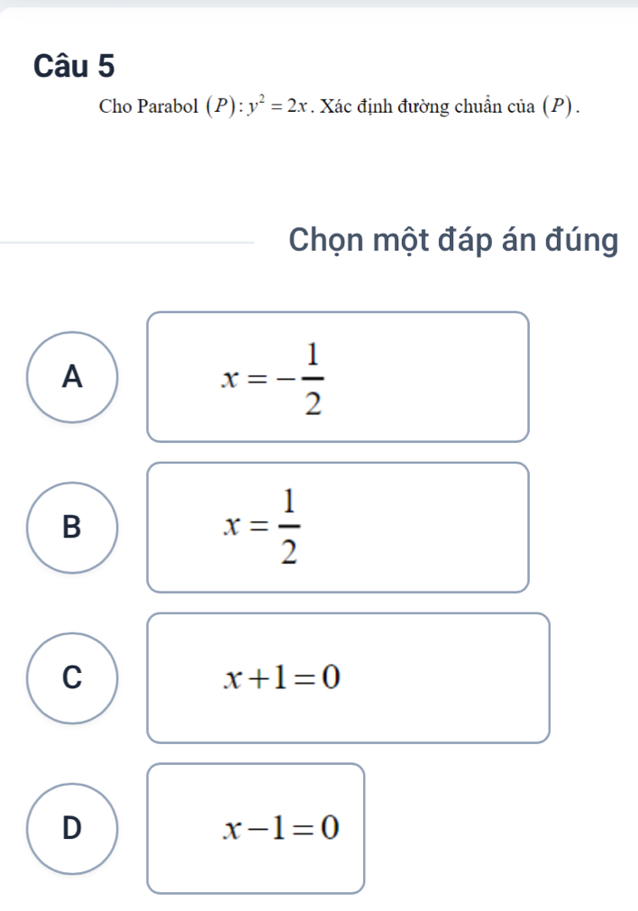 Cho Parabol (P):y^2=2x. Xác định đường chuẩn ở cia(P). 
Chọn một đáp án đúng
A
x=- 1/2 
B
x= 1/2 
C
x+1=0
D
x-1=0