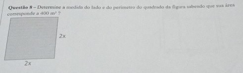 Determine a medida do lado e do perímetro do quadrado da figura sabendo que sua área 
corresponde 400m^2 ?