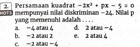 Persamaan kuadrat -2x^2+px-5=0
O mempunyai nilai diskriminan −24. Nilai p
yang memenuhi adalah 1951
a. -4 atau 4 d. 2 atau −4
b. −2 atau 2 e. 2 atau 4
c. −2 atau −4