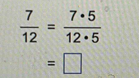  7/12 = 7· 5/12· 5 
=□