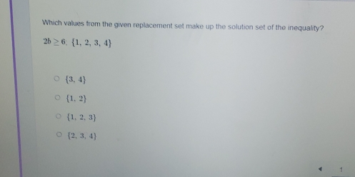 Which values from the given replacement set make up the solution set of the inequality?
2b≥ 6, 1,2,3,4
 3,4
 1,2
 1,2,3
 2,3,4