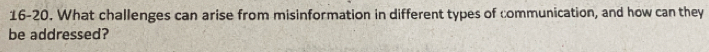 16-20. What challenges can arise from misinformation in different types of communication, and how can they 
be addressed?