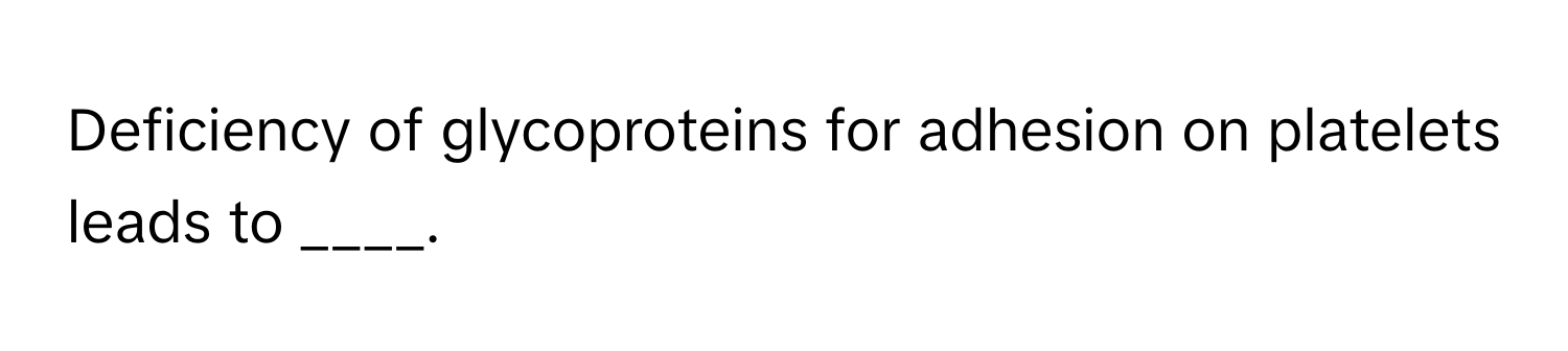 Deficiency of glycoproteins for adhesion on platelets leads to ____.