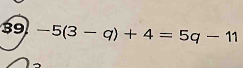 39 -5(3-q)+4=5q-11