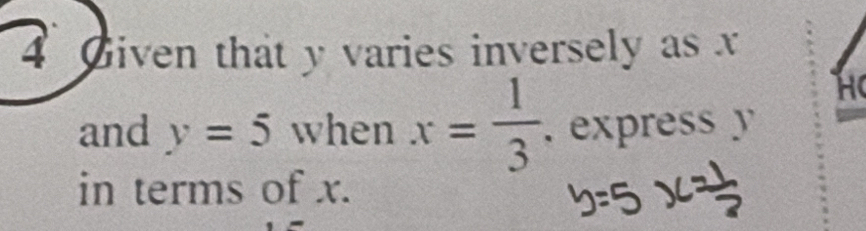 Given that y varies inversely as x
H
and y=5 when x= 1/3 . express y
in terms of x.