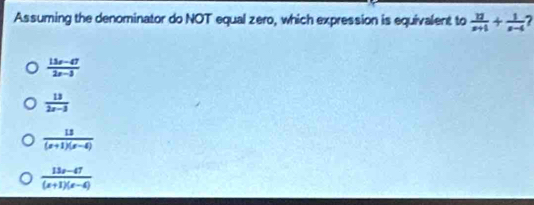 Assuming the denominator do NOT equal zero, which expression is equivalent to  u/x+1 + 1/x-4 
 (13x-47)/2x-3 
 13/2x-3 
 13/(x+1)(x-4) 
 (13x-47)/(x+1)(x-4) 