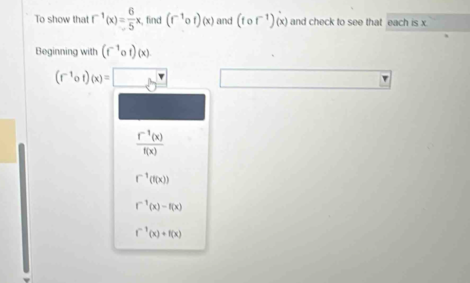 To show that r^(-1)(x)= 6/5 x , find (f^(-1)of)(x) and (fof^(-1))(x) and check to see that each is x
Beginning with (f^(-1)of)(x).
(r^(-1)circ f)(x)= 
 (r^(-1)(x))/f(x) 
r^(-1)(f(x))
f^(-1)(x)-f(x)
f^(-1)(x)+f(x)