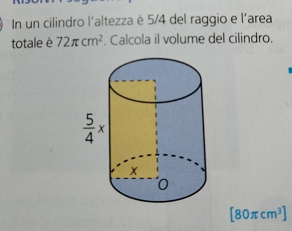 In un cilindro l'altezza è 5/4 del raggio e l'area
totale è 72π cm^2. Calcola il volume del cilindro.
[80π cm^3]