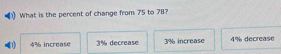 What is the percent of change from 75 to 78?
) 4% increase 3% decrease 3% increase 4% decrease