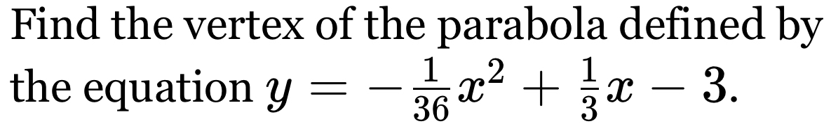 Find the vertex of the parabola defined by 
the equation y=- 1/36 x^2+ 1/3 x-3.