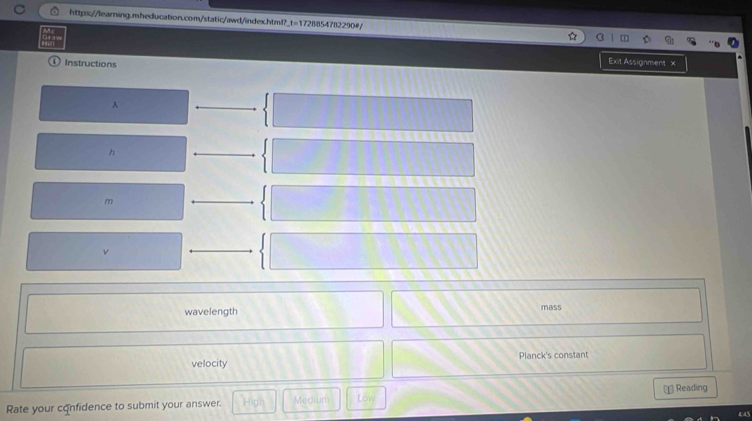 Instructions 
Exit Assignment x 
λ 
h
m
v
wavelength mass 
velocity Planck's constant 
Rate your confidence to submit your answer. Medium Low = Reading 
4:45
