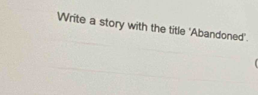 Write a story with the title 'Abandoned’.