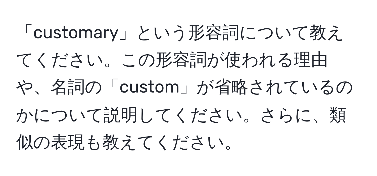 「customary」という形容詞について教えてください。この形容詞が使われる理由や、名詞の「custom」が省略されているのかについて説明してください。さらに、類似の表現も教えてください。