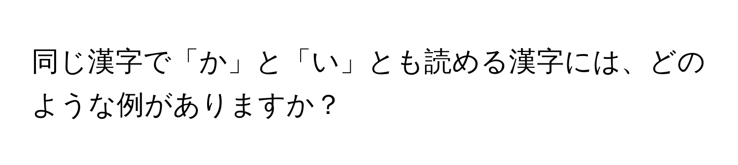 同じ漢字で「か」と「い」とも読める漢字には、どのような例がありますか？