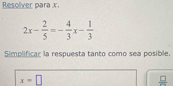 Resolver para x.
2x- 2/5 =- 4/3 x- 1/3 
Simplificar la respuesta tanto como sea posible.
x=□
 □ /□  