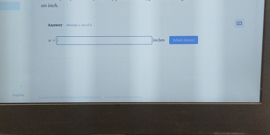 an inch. 
Answer Atterpt 1 ont of 2
a=□ inches Suhmit Answer 
Log Cul