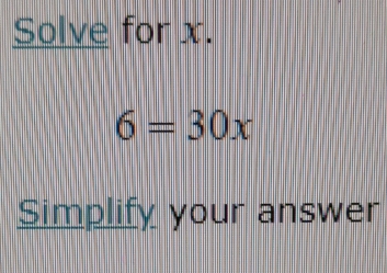 Solve for x.
6=30x
Simplify your answer