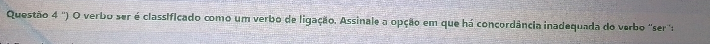 Questão 4°) O verbo ser é classificado como um verbo de ligação. Assinale a opção em que há concordância inadequada do verbo "ser”: