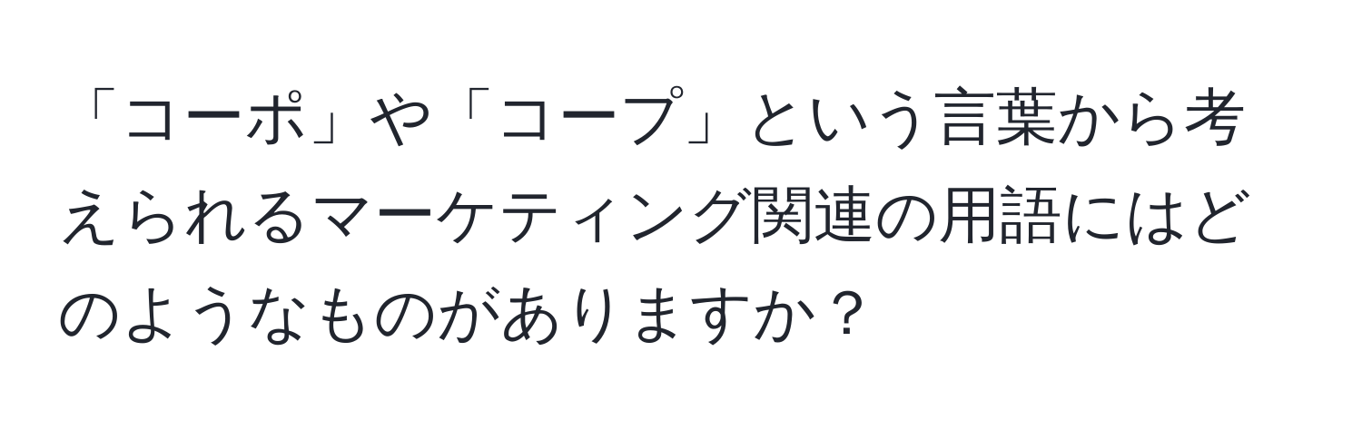 「コーポ」や「コープ」という言葉から考えられるマーケティング関連の用語にはどのようなものがありますか？