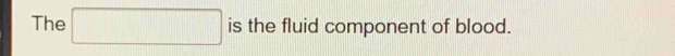 The □ is the fluid component of blood.