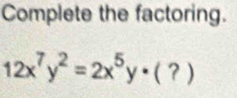 Complete the factoring.
12x^7y^2=2x^5y· (?)