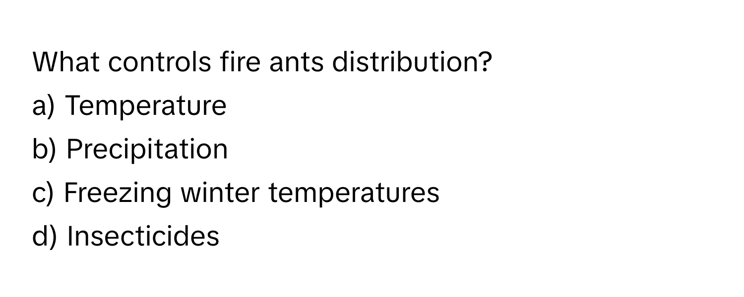 What controls fire ants distribution?

a) Temperature
b) Precipitation
c) Freezing winter temperatures
d) Insecticides