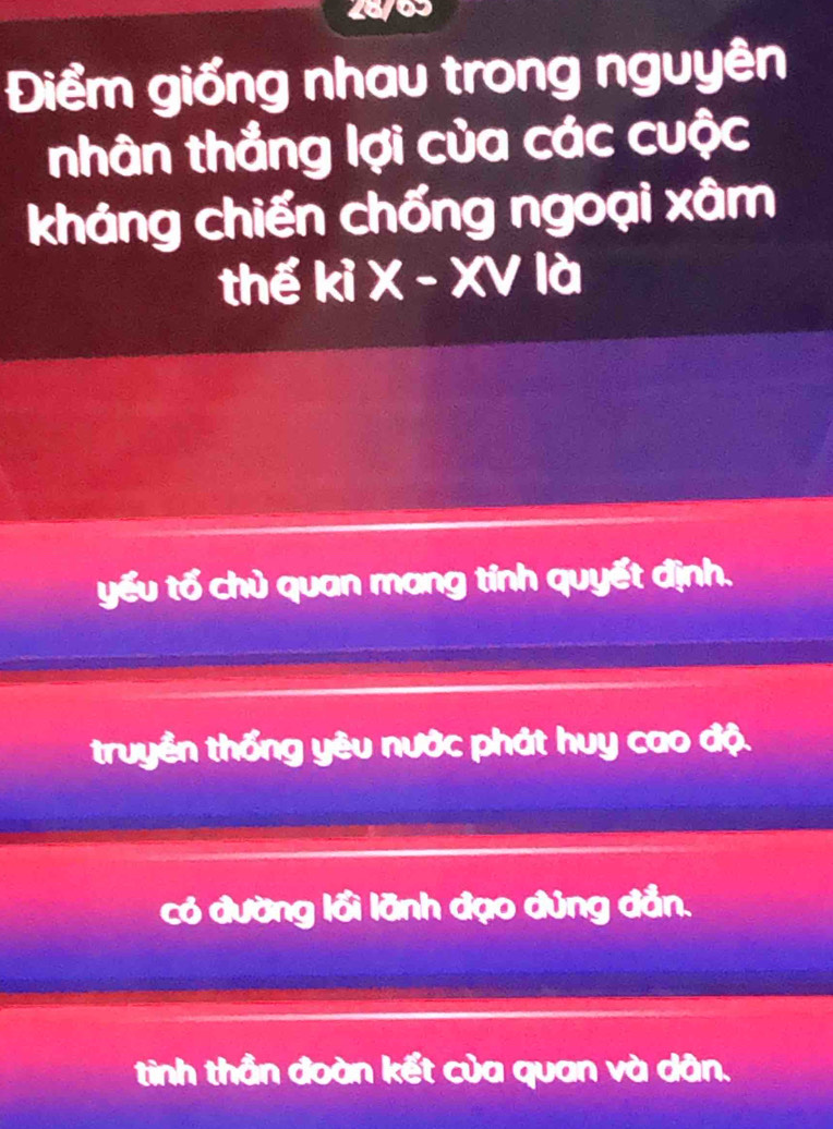 Điểm giống nhau trong nguyên
nhân thắng lợi của các cuộc
kháng chiến chống ngoại xâm
thế ki X-XV là
yếu tổ chủ quan mang tính quyết định.
truyền thống yêu nước phát huy cao độ.
có đường lồi lãnh đạo đúng đẫn.
tinh thần đoàn kết của quan và dân.