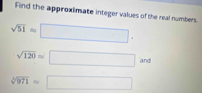 Find the approximate integer values of the real numbers.
sqrt(51)approx □ (-3=)(-) (-y-()=()^2-()
□ 
sqrt(120)approx
□ and
sqrt[3](971)approx □