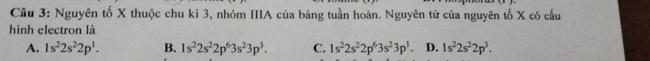 Nguyên tố X thuộc chu kì 3, nhóm IIIA của bảng tuần hoàn. Nguyên tử của nguyên tố X có cấu
hình electron là
A. 1s^22s^22p^1. B. 1s^22s^22p^63s^23p^3. C. 1s^22s^22p^63s^23p^1. D. 1s^22s^22p^3.