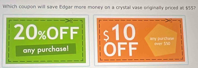 Which coupon will save Edgar more money on a crystal vase originally priced at $55?
20% oFF 
any purchase!