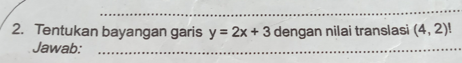 Tentukan bayangan garis y=2x+3 dengan nilai translasi (4,2)
Jawab: