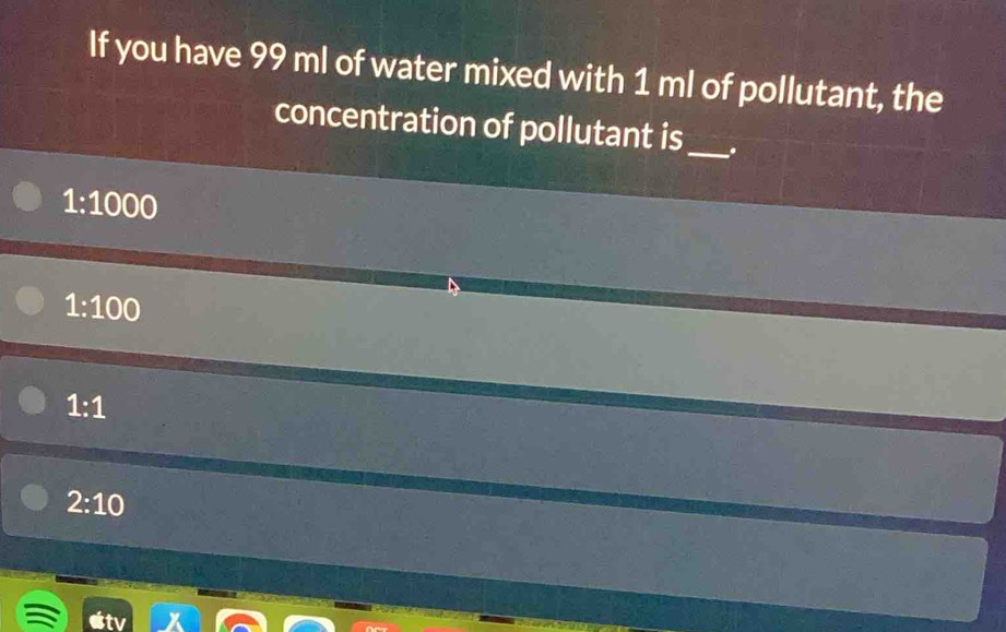 If you have 99 ml of water mixed with 1 ml of pollutant, the
concentration of pollutant is_ .
1:1000
1:100
1:1
2:10