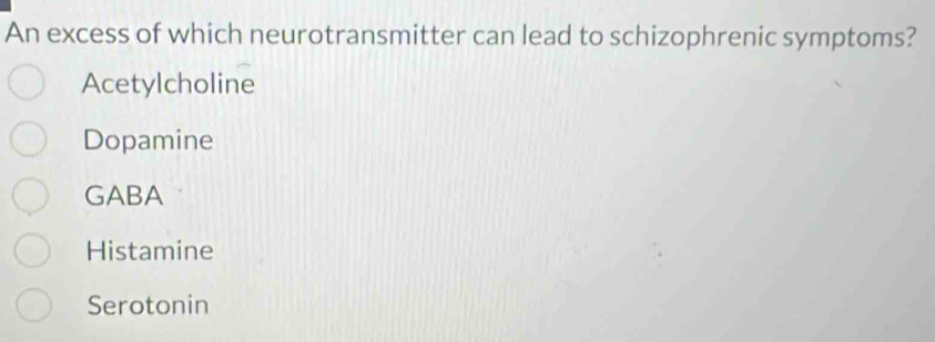 An excess of which neurotransmitter can lead to schizophrenic symptoms?
Acetylcholine
Dopamine
GABA
Histamine
Serotonin